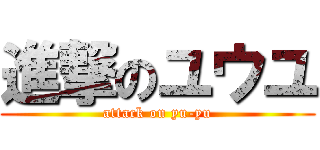 進撃のユウユ (attack on yu-yu)