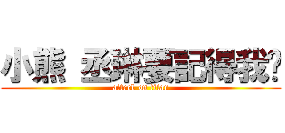 小熊 丞琳要記得我喔 (attack on titan)
