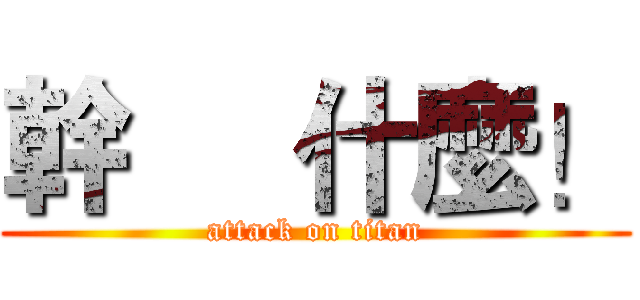 幹     什麼！ (attack on titan)