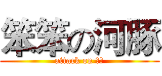 笨笨の河豚 (attack on 河豚)