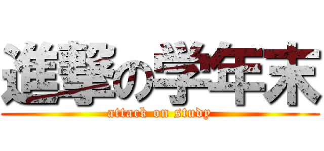 進撃の学年末 (attack on study)