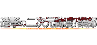 進撃の二次元動漫俱樂部 (attack on Second element Anime Club)