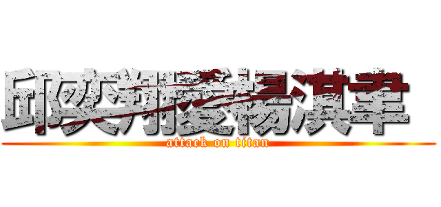 邱奕翔愛楊淇聿  (attack on titan)
