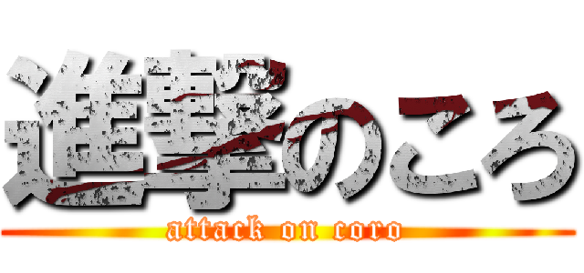 進撃のころ (attack on coro)