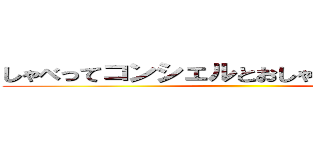 しゃべってコンシェルとおしゃべりでもしてなよ ()