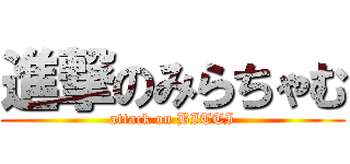 進撃のみらちゃむ (attack on BITTI)