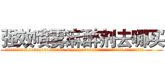 强效喷雾麻醉剂去哪买 (强效喷雾麻醉剂去哪买【电.话156x1318x7580-Q1991936399鑫宏药业】我们做的是长期生意,靠的是老客户长期支持
参考消息网2月20日报道 韩媒称，“剩女多、离婚率高的城市，房价一定会上涨。”这是中国经济学家金岩石2016年12月参加在上海举行的房地产相关论坛时说的话。
)