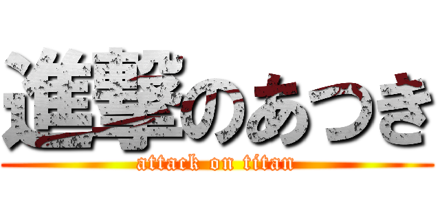 進撃のあつき (attack on titan)