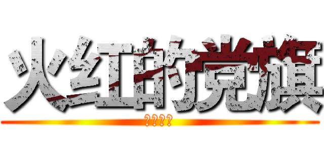 火红的党旗 (我了个去)