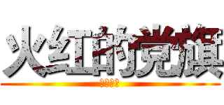 火红的党旗 (我了个去)