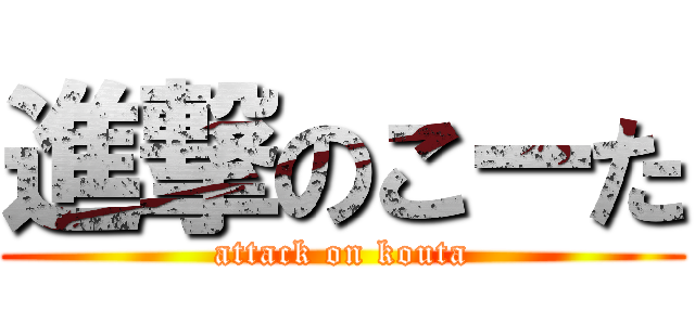 進撃のこーた (attack on kouta)