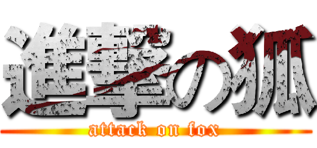 進撃の狐 (attack on fox)