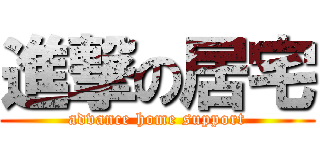 進撃の居宅 (advance home support)