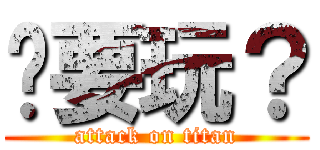 你要玩？ (attack on titan)