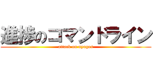 進捗のコマンドライン (attack on nyagos)