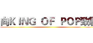 向ＫＩＮＧ  ＯＦ  ＰＯＰ致敬 ()