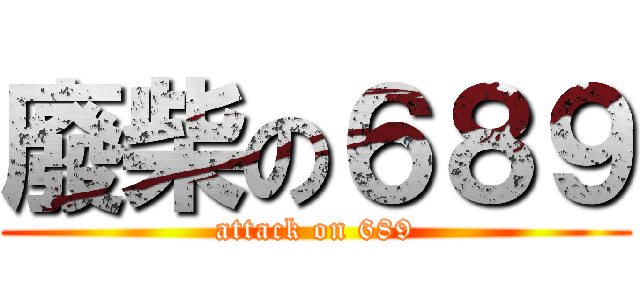 廢柴の６８９ (attack on 689)