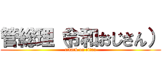 管総理（令和おじさん） (attack on titan)