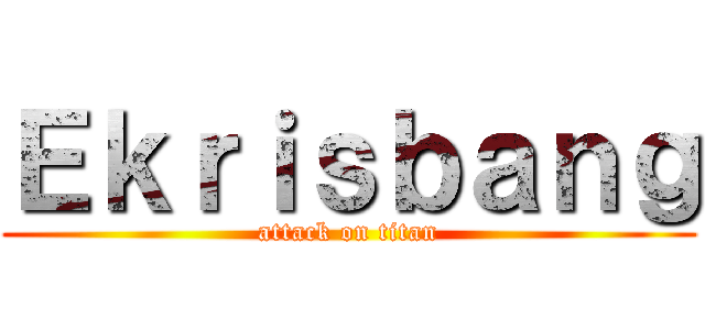 Ｅｋｒｉｓｂａｎｇ (attack on titan)