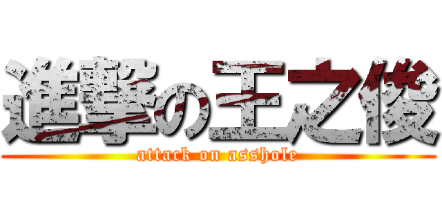 進撃の王之俊 (attack on asshole)