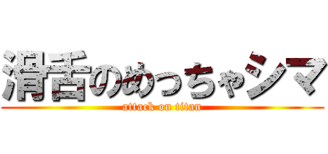 滑舌のめっちゃシマ (attack on titan)