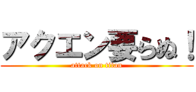 アクエン要らぬ！ (attack on titan)