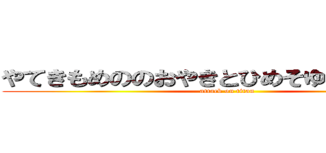 やてきもめののおやきとひめそゆこえぬおほや (attack on titan)