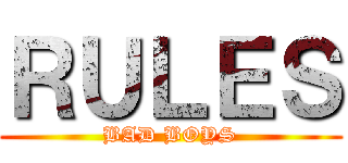 ＲＵＬＥＳ (BAD BOYS)