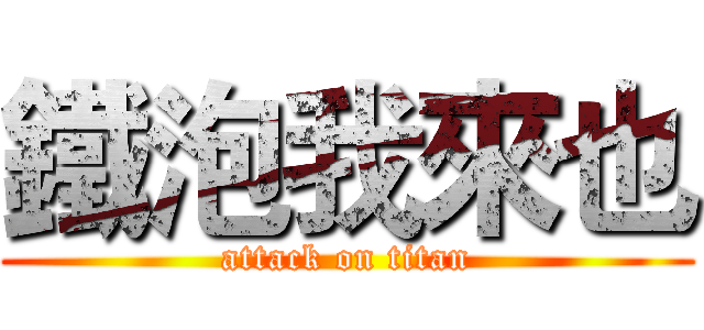 鐵泡我來也 (attack on titan)