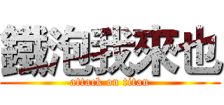 鐵泡我來也 (attack on titan)