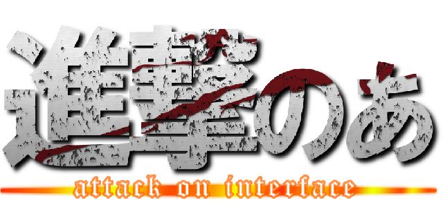 進撃のあ (attack on interface)