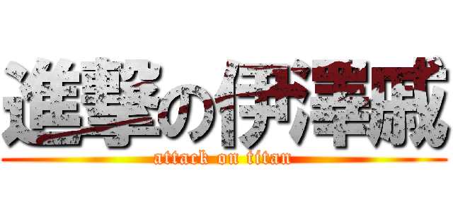 進撃の伊澤戚 (attack on titan)