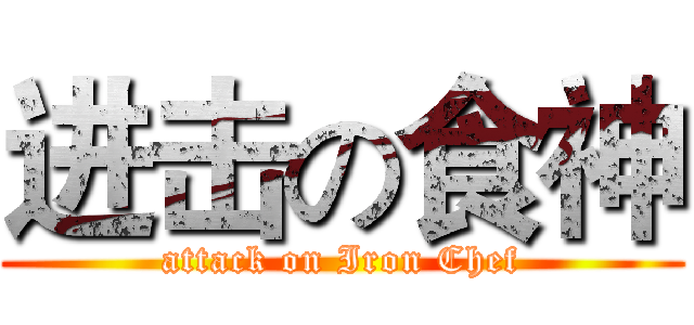 进击の食神 (attack on Iron Chef)