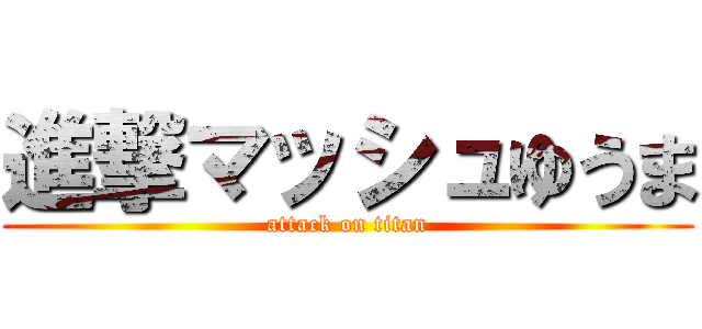 進撃マッシュゆうま (attack on titan)