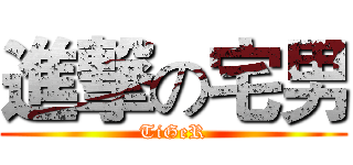 進撃の宅男 (TiGeR)