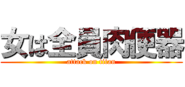 女は全員肉便器 (attack on titan)