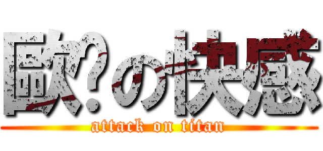 歐趴の快感 (attack on titan)