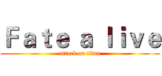 Ｆａｔｅ ａ ｌｉｖｅ (attack on titan)