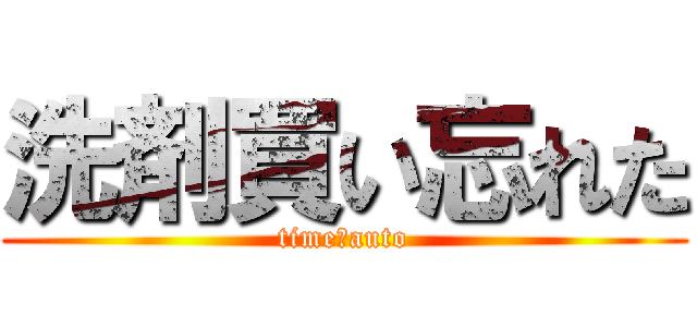 洗剤買い忘れた (time　auto)