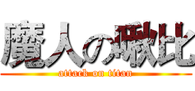 魔人の啾比 (attack on titan)