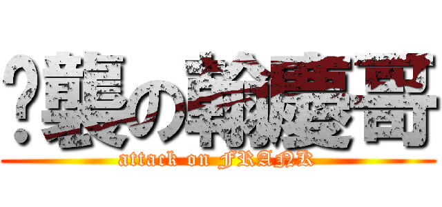 偷襲の翰慶哥 (attack on FRANK)