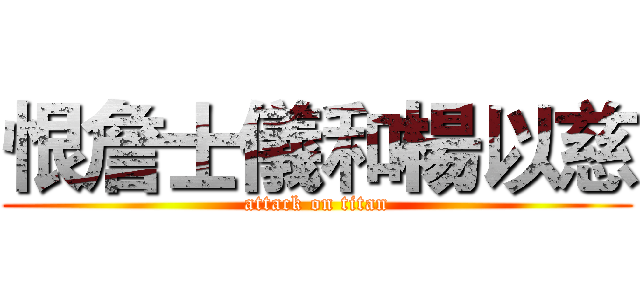 恨詹士儀和楊以慈 (attack on titan)