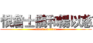 恨詹士儀和楊以慈 (attack on titan)
