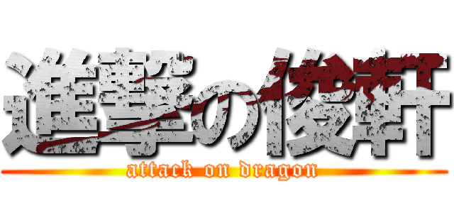 進撃の俊軒 (attack on dragon)