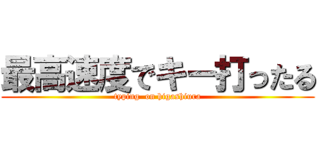 最高速度でキー打ったる (typing  on higashiura)