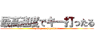 最高速度でキー打ったる (typing  on higashiura)