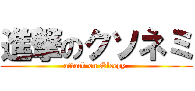 進撃のクソネミ (attack on Sleepy )