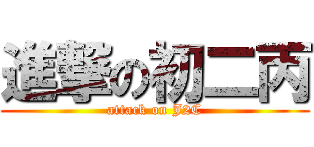 進撃の初二丙 (attack on J2C)