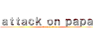 ａｔｔａｃｋ ｏｎ ｐａｐａｊ (attack on titan)
