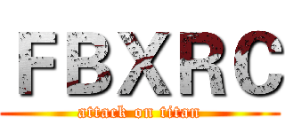 ＦＢＸＲＣ (attack on titan)